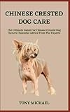CHINESE CRESTED DOG CARE: The Ultimate Guide For Chinese Crested Dog Owners: Essential Advice From The Experts