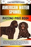 AMERICAN WATER SPANIEL RAISING DOGS BOOK: Beginners Training Guide To Raising Your Perfect Companion From Puppy To Old Age + Buying, Socializing, Care, Feeding, Health, Breeding And More