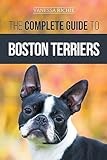 The Complete Guide to Boston Terriers: Preparing For, Housebreaking, Socializing, Feeding, and Loving Your New Boston Terrier Puppy
