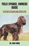 FIELD SPANIEL OWNERS GUIDE: The Best Guide On The Care, Raising, Feeding, Socializing, Breeding, Exercise, Health, Cost, Complete Management And Loving Your Dog
