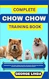 COMPLETE CHOW CHOW TRAINING BOOK: Understand From The Origin, Finding, Personality, Socialization, Breeding, Care, Nutrition, Exercise, Health, Grooming, Love And Others Inclusive