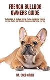 FRENCH BULLDOG OWNERS GUIDE: The Best Guide On The Care, Raising, Feeding, Socializing, Breeding, Exercise, Health, Cost, Complete Management And Loving Your Dog