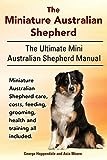 The Miniature Australian Shepherd. The Ultimate Mini Australian Shepherd Manual Miniature Australian Shepherd care, costs, feeding, grooming, health and training all included.