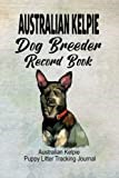 Australian Kelpie Dog Breeder Record Book: Australian Kelpie Puppy Litter Tracking Journal