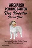 Wirehaired Pointing Griffon Dog Breeder Record Book: Wirehaired Pointing Griffon Puppy Litter Tracking Journal