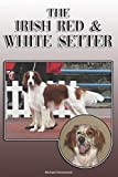 The Irish Red and White Setter: A Complete and Comprehensive Owners Guide to: Buying, Owning, Health, Grooming, Training, Obedience, Understanding and Caring for Your Irish Red and White Setter