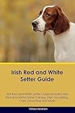 Irish Red and White Setter Guide Irish Red and White Setter Guide Includes: Irish Red and White Setter Training, Diet, Socializing, Care, Grooming, Breeding and More