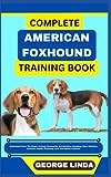 COMPLETE AMERICAN FOXHOUND TRAINING BOOK: Understand From The Origin, Finding, Personality, Socialization, Breeding, Care, Nutrition, Exercise, Health, Grooming, Love And Others Inclusive