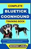 COMPLETE BLUETICK COONHOUND TRAINING BOOK: Understand From The Origin, Finding, Personality, Socialization, Breeding, Care, Nutrition, Exercise, Health, Grooming, Love And Others Inclusive