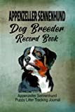 Appenzeller Sennenhund Dog Breeder Record Book: Appenzeller Sennenhund Puppy Litter Tracking Journal