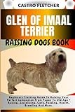 GLEN OF IMAAL TERRIER RAISING DOGS BOOK: Beginners Training Guide To Raising Your Perfect Companion From Puppy To Old Age + Buying, Socializing, Care, Feeding, Health, Breeding And More