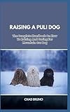 RAISING A PULI DOG: The Complete Handbook On How To Raising And Caring For Puli Dog