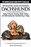 Dachshunds - The Owner's Guide from Puppy To Old Age - Choosing, Caring For, Grooming, Health, Training and Understanding Your Standard or Miniature Dachshund Dog