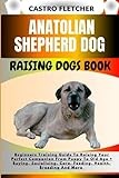 ANATOLIAN SHEPHERD DOG RAISING DOGS BOOK: Beginners Training Guide To Raising Your Perfect Companion From Puppy To Old Age + Buying, Socializing, Care, Feeding, Health, Breeding And More