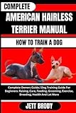 COMPLETE AMERICAN HAIRLESS TERRIER MANUAL. HOW TO TRAIN A DOG: Complete Owners Guide / Dog Training Guide For Beginners: Raising, Care, Feeding, Grooming, Exercise, Breeding, Health And Lot More