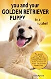 You and Your Golden Retriever Puppy in a Nutshell: The essential owners’ guide to perfect puppy parenting – with easy-to-follow steps on how to ... arrival. (You and Your Puppy in a Nutshell)