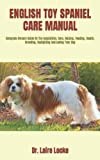 ENGLISH TOY SPANIEL CARE MANUAL: Complete Owners Guide On The Acquisition, Care, Raising, Feeding, Health, Breeding, Socializing And Loving Your Dog