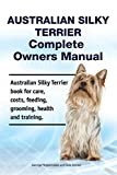 Australian Silky Terrier Complete Owners Manual. Australian Silky Terrier book for care, costs, feeding, grooming, health and training.