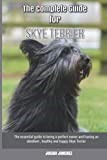 The Complete Guide for Skye Terrier: The essential guide to being a perfect owner and having an obedient, healthy, and happy Skye Terrier