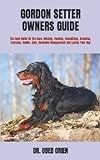 GORDON SETTER OWNERS GUIDE: The Best Guide On The Care, Raising, Feeding, Socializing, Breeding, Exercise, Health, Cost, Complete Management And Loving Your Dog