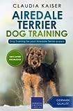 Airedale Terrier Dog Training: Dog Training for your Airedale Terrier puppy (Airedale Terrier Training)
