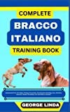 COMPLETE BRACCO ITALIANO TRAINING BOOK: Understand From The Origin, Finding, Personality, Socialization, Breeding, Care, Nutrition, Exercise, Health, Grooming, Love And Others Inclusive