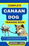 COMPLETE CANAAN DOG TRAINING BOOK: Understand From The Origin, Finding, Personality, Socialization, Breeding, Care, Nutrition, Exercise, Health, Grooming, Love And Others Inclusive