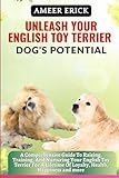 UNLEASH YOUR ENGLISH TOY TERRIER DOG'S POTENTIAL: A Comprehensive Guide To Raising, Training, And Nurturing Your English Toy Terrier For A Lifetime Of Loyalty, Health, Happiness and more