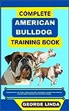 COMPLETE AMERICAN BULLDOG TRAINING BOOK: Understand From The Origin, Finding, Personality, Socialization, Breeding, Care, Nutrition, Exercise, Health, Grooming, Love And Others Inclusive