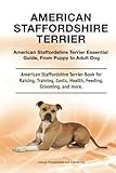 American Staffordshire Terrier Essential Guide, From Puppy to Adult Dog. American Staffordshire Terrier Book for Raising, Training, Costs, Health, Feeding, Grooming, and more.: Hardcover version