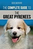 The Complete Guide to the Great Pyrenees: Selecting, Training, Feeding, Loving, and Raising your Great Pyrenees Successfully from Puppy to Old Age