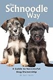 The Schnoodle Way: A Guide to Successful Dog Ownership: Master the Art of Raising, Training, and Caring for Your Schnoodle (Doodle Dog Life Guides)