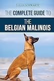 The Complete Guide to the Belgian Malinois: Selecting, Training, Socializing, Working, Feeding, and Loving Your New Malinois Puppy
