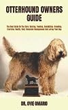 OTTERHOUND OWNERS GUIDE: The Best Guide On The Care, Raising, Feeding, Socializing, Breeding, Exercise, Health, Cost, Complete Management And Loving Your Dog