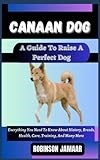 CANAAN DOG A Guide To Raise A Perfect Dog: Everything You Need To Know About History, Breeds, Health, Care, Training, And Many More (PAW SOME CANINE CHRONICLES)