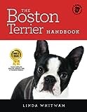 The Boston Terrier Handbook: The Essential Guide for New and Prospective Boston Terrier Owners (Canine Handbooks)