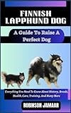 FINNISH LAPPHUND DOG A Guide To Raise A Perfect Dog: Everything You Need To Know About History, Breeds, Health, Care, Training, And Many More (PAW SOME CANINE CHRONICLES)