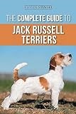The Complete Guide to Jack Russell Terriers: Selecting, Preparing for, Raising, Training, Feeding, Exercising, Socializing, and Loving Your New Jack Russell Terrier Puppy