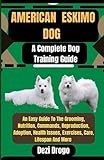 American Eskimo Dog A Complete Dog Training Guide: An Easy Guide To The Grooming, Nutrition, Commands, Reproduction, Adoption, Health Issues, Exercises, Care, Lifespan And More