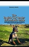 The English Toy Terrier Enthusiast's Guide: Complete Owner's Handbook - Unveiling Training Secrets, Understanding Your Dog's Behavior, Choosing the Right Pet, Grooming, Health Care, Feeding and More
