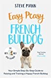 Easy Peasy French Bulldog: Your simple step-by-step guide to raising and training a happy French Bulldog