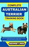 COMPLETE AUSTRALIAN TERRIER TRAINING BOOK: Understand From The Origin, Finding, Personality, Socialization, Breeding, Care, Nutrition, Exercise, Health, Grooming, Love And Others Inclusive