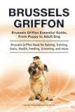 Brussels Griffon. Brussels Griffon Essential Guide, From Puppy to Adult Dog. Brussels Griffon Book for Raising, Training, Costs, Health, Feeding, Grooming, and more.