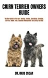 CAIRN TERRIER OWNERS GUIDE: The Best Guide On The Care, Raising, Feeding, Socializing, Breeding, Exercise, Health, Cost, Complete Management And Loving Your Dog
