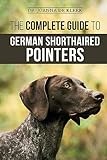 The Complete Guide to German Shorthaired Pointers: History, Behavior, Training, Fieldwork, Traveling, and Health Care for Your New GSP Puppy