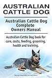Australian Cattle Dog. Australian Cattle Dog Complete Owners Manual. Australian Cattle Dog book for care, costs, feeding, grooming, health and training.