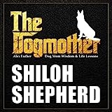 The Dogmother: Shiloh Shepherd: (Dog Mom Wisdom & Life Lessons)