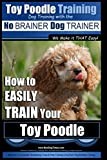 Toy Poodle Training | Dog Training with the No BRAINER Dog TRAINER ~ We Make it THAT Easy!: How to EASILY TRAIN Your Toy Poodle: Volume 1
