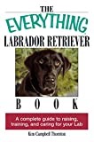The Everything Labrador Retriever Book: A Complete Guide to Raising, Training, and Caring for Your Lab