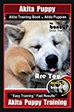 Akita Puppy Akita Training Book for Akita Puppies By BoneUP DOG Training: Are You Ready to Bone Up? Easy Training * Fast Results Akita Puppy Training